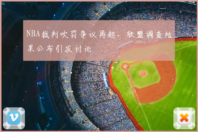 NBA裁判吹罚争议再起，联盟调查结果公布引发讨论